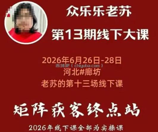 矩阵获客·众乐乐老苏·6月26-28号线下课，14小时录音+字幕+课件资料，完整保姆级矩阵实操手法与案例拆解，全程干货