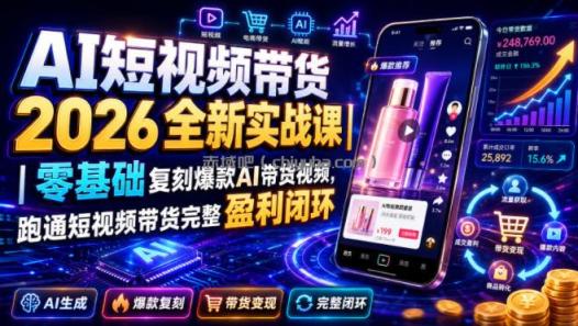 AI短视频带货2026全新实战课|零基础复刻爆款AI带货视频,跑通短视频带货完整盈利闭环