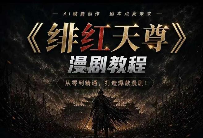 绯红天尊AI漫剧系统教程｜从零入门到精通，工具运用+剧本创作+爆款逻辑+提示词素材+镜头剪辑，全套爆款漫剧落地实战课