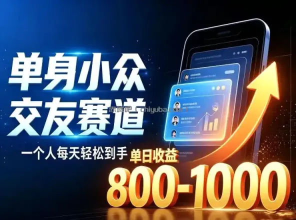 单身小众交友赛道，一个人每天轻松到手1000+，落地快、见效稳【揭秘】