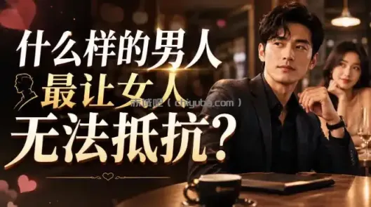 付费文章：什么样的男人最让女人无法抵抗？