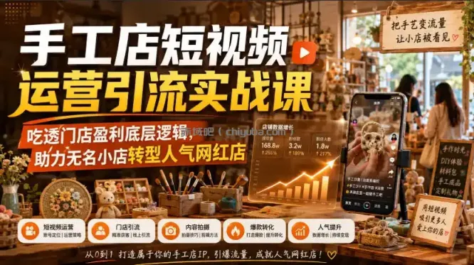 手工店短视频运营引流实战课，吃透门店盈利底层逻辑，助力无名小店转型人气网红店