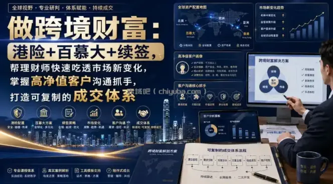 做跨境财富：港险+百慕大+续签，帮理财师快速吃透市场新变化，掌握高净值客户沟通抓手，打造可复制的成交体系