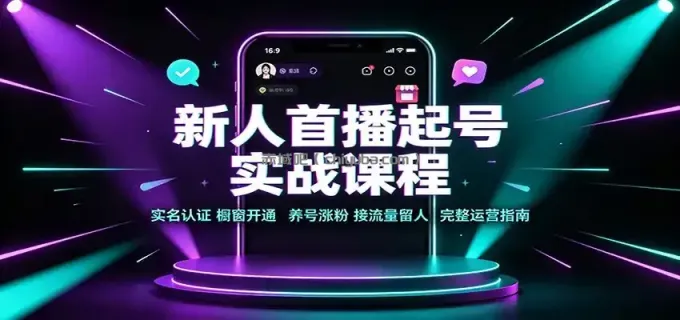 新人首播起号实战课程：实名认证橱窗开通，养号涨粉，接流量留人完整运营指南