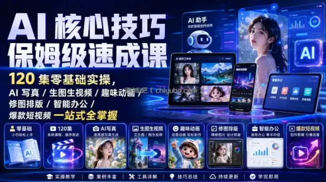 AI核心技巧保姆级速成课｜120集零基础实操，AI写真/生图生视频/趣味动画/修图排版/智能办公/爆款短视频一站式全掌握（更新）
