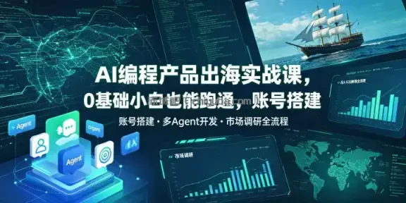 AI编程产品出海实战课，0基础小白也能跑通，账号搭建・多Agent开发・市场调研全流程，月入千刀跨境变现教程（更新0822）