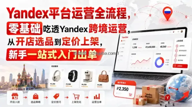 Yandex平台运营全流程，零基础吃透Yandex跨境运营，从开店选品到定价上架，新手一站式入门出单
