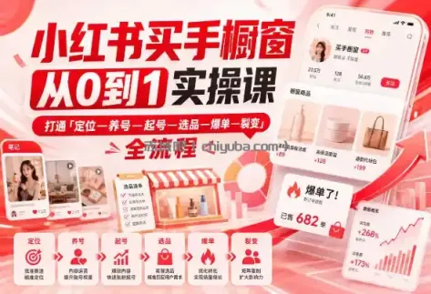 小红书买手橱窗从0到1实操课，打通「定位—养号—起号—选品—爆单—裂变」全流程