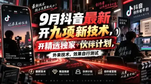 9月抖音最新开九项新技术，开精选独家+伙伴计划，外来技术，效果自行测试