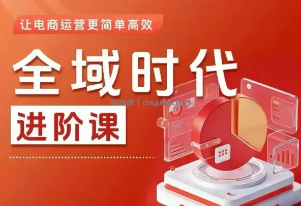 全域时代进阶课，更简单高效的全域投放实操，让电商运营更简单高效（更新0908）